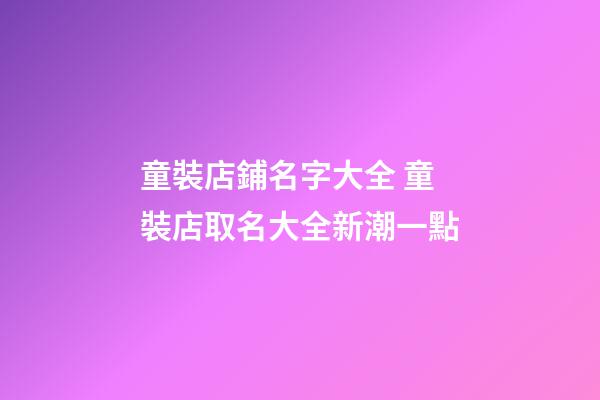 童裝店鋪名字大全 童裝店取名大全新潮一點